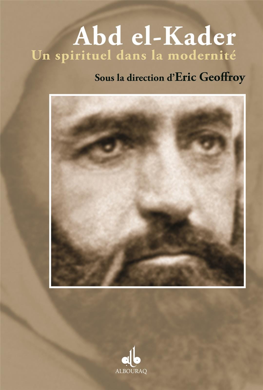 Abd el-Kader : un spirituel dans la modernité — Eric Geoffroy | Éditions Al Bouraq Al Bouraq Livre > Islam > Biographie 9782841614882 Librairie Musulmane Al-imen
