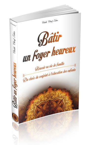 Bâtir un foyer heureux : Réussir sa vie de famille — Cheikh Cherif Zahar | Orientica | Livre Islam Orientica Livre > Islam 9782356351272 Librairie Musulmane Al-imen