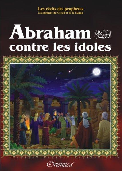 Les récits des prophètes à la lumière du Coran et de la Sunna : Histoire de "Abraham contre les idôles" (Prophète Ibrahim) Orientica Livre Islam Enfant 9782356350176 Librairie Musulmane Al-imen
