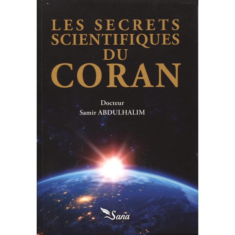 Couverture du Les Secrets Scientifiques Du Coran - Samir Abdulhalim - publié par Sana. Ce Mushaf en français présente une édition soignée avec couverture et impression de qualité. Idéal pour la lecture quotidienne, la mémorisation et l'apprentissage du Coran. Design élégant avec motifs islamiques traditionnels. Format pratique pour usage à la maison ou à la mosquée.