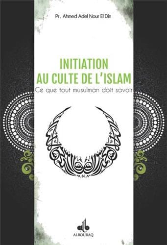 Initiation au culte de l'Islam : Ce que tout musulman doit savoir — Ahmad Adel Nour-El-Din | Éditions Al Bouraq Al Bouraq Livres > Islam > Introduction ou Nouveau Converti 9791022500463 Librairie Musulmane Al-imen