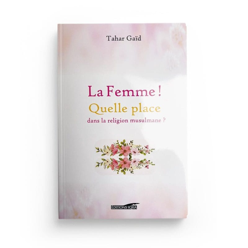 LA FEMME ! QUELLE PLACE DANS LA RELIGION MUSULMANE ? - TAHAR GAID - EDITIONS IQRA Iqra Livre Islam Femme 9782916316024 Librairie Musulmane Al-imen