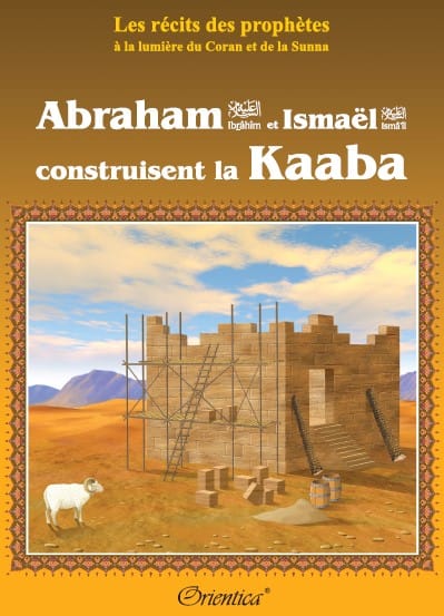 Les Récits des Prophètes : Abraham & Ismaël construisent la Kaaba — Orientica | Livre Islam illustré Orientica Livre Islam Enfant 9782356350169 Librairie Musulmane Al-imen