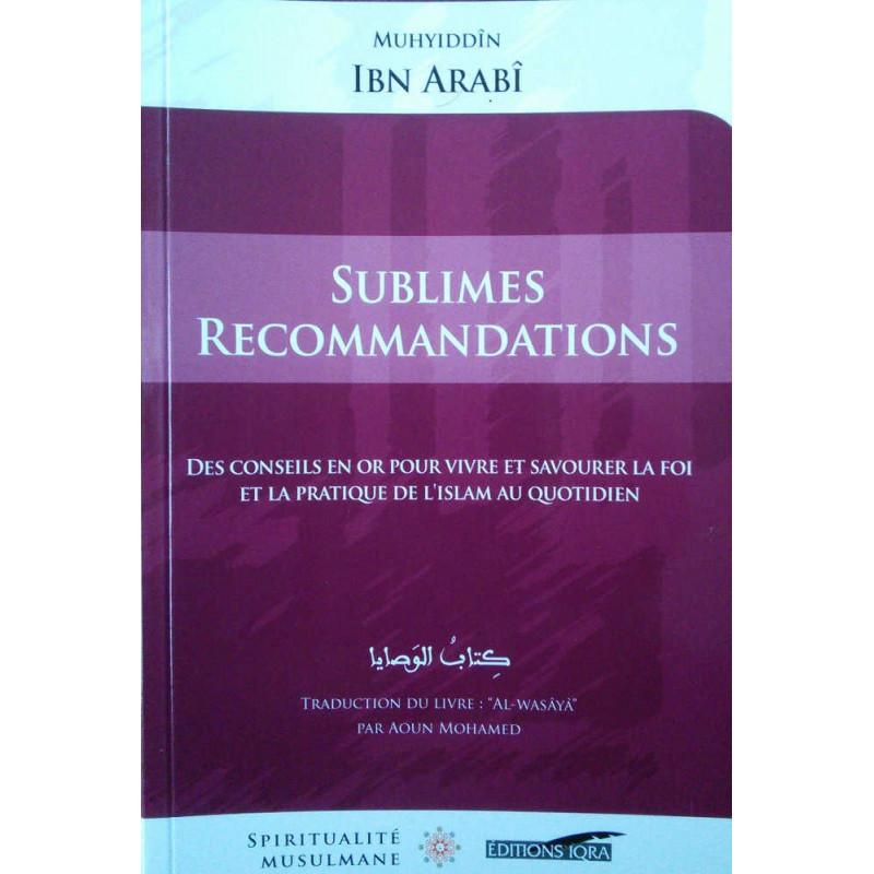 Sublimes recommandations (Des conseils en or pour vivre et savourer la foi et la pratique de l'Islam au quotidien), de Ibn Arabî Iqra Livre > Islam > Foi et Spiritualité 9782916316895 Librairie Musulmane Al-imen
